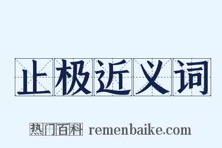 止极近义词是什么意思的图片